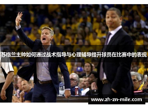苏格兰主帅如何通过战术指导与心理辅导提升球员在比赛中的表现 苏格兰主帅如何通过战术指导与心理辅导提升球员在比赛中的表现