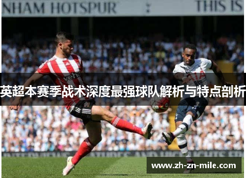 英超本赛季战术深度最强球队解析与特点剖析