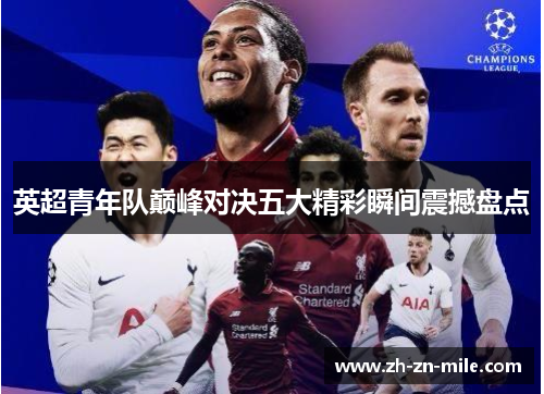 英超青年队巅峰对决五大精彩瞬间震撼盘点 英超青年队巅峰对决五大精彩瞬间震撼盘点