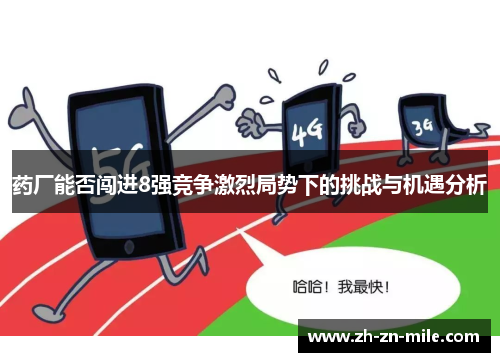 药厂能否闯进8强竞争激烈局势下的挑战与机遇分析 药厂能否闯进8强竞争激烈局势下的挑战与机遇分析