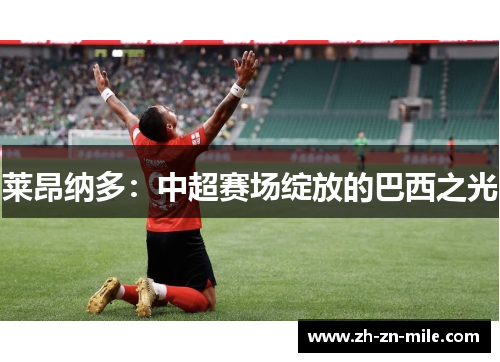 莱昂纳多:中超赛场绽放的巴西之光 莱昂纳多:中超赛场绽放的巴西之光