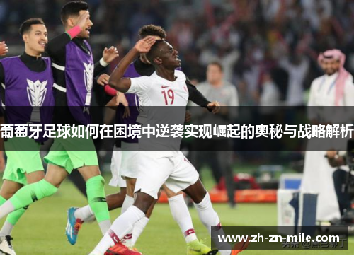 葡萄牙足球如何在困境中逆袭实现崛起的奥秘与战略解析 葡萄牙足球如何在困境中逆袭实现崛起的奥秘与战略解析