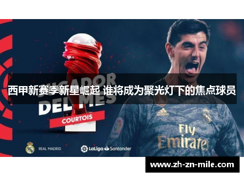 西甲新赛季新星崛起 谁将成为聚光灯下的焦点球员
