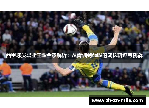 西甲球员职业生涯全景解析:从青训到巅峰的成长轨迹与挑战 西甲球员职业生涯全景解析:从青训到巅峰的成长轨迹与挑战