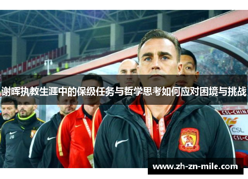 谢晖执教生涯中的保级任务与哲学思考如何应对困境与挑战 谢晖执教生涯中的保级任务与哲学思考如何应对困境与挑战