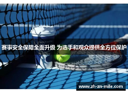 赛事安全保障全面升级 为选手和观众提供全方位保护 赛事安全保障全面升级 为选手和观众提供全方位保护