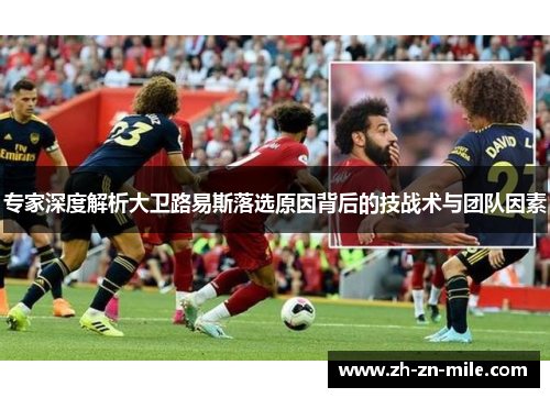 专家深度解析大卫路易斯落选原因背后的技战术与团队因素 专家深度解析大卫路易斯落选原因背后的技战术与团队因素