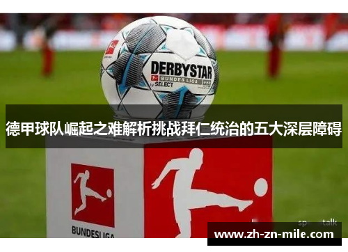 德甲球队崛起之难解析挑战拜仁统治的五大深层障碍