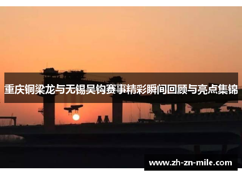 重庆铜梁龙与无锡吴钩赛事精彩瞬间回顾与亮点集锦