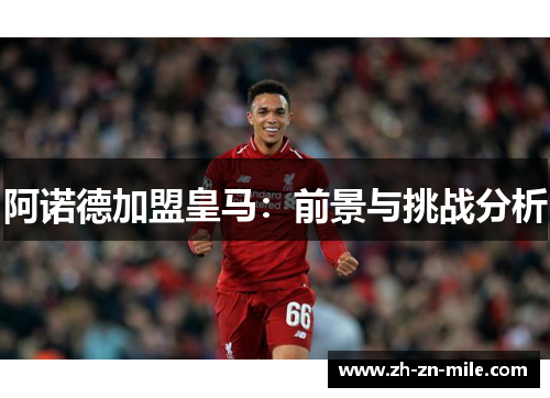 阿诺德加盟皇马:前景与挑战分析 阿诺德加盟皇马:前景与挑战分析
