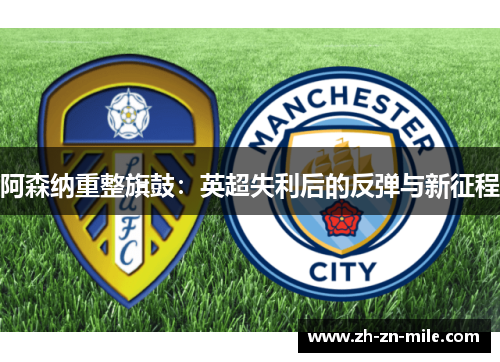 阿森纳重整旗鼓:英超失利后的反弹与新征程 阿森纳重整旗鼓:英超失利后的反弹与新征程