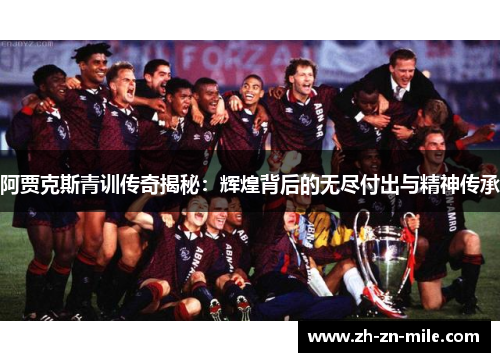 阿贾克斯青训传奇揭秘:辉煌背后的无尽付出与精神传承 阿贾克斯青训传奇揭秘:辉煌背后的无尽付出与精神传承