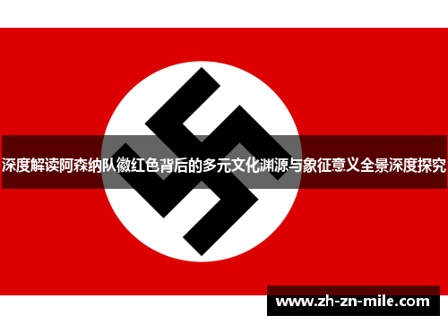 深度解读阿森纳队徽红色背后的多元文化渊源与象征意义全景深度探究 深度解读阿森纳队徽红色背后的多元文化渊源与象征意义全景深度探究