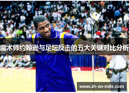 魔术师约翰逊与足坛反击的五大关键对比分析 魔术师约翰逊与足坛反击的五大关键对比分析