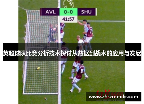 英超球队比赛分析技术探讨从数据到战术的应用与发展