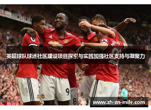 英超球队球迷社区建设项目探索与实践加强社区支持与凝聚力 英超球队球迷社区建设项目探索与实践加强社区支持与凝聚力