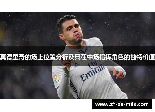 莫德里奇的场上位置分析及其在中场指挥角色的独特价值