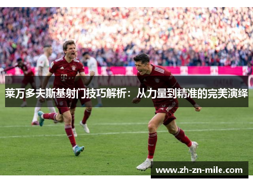 莱万多夫斯基射门技巧解析:从力量到精准的完美演绎 莱万多夫斯基射门技巧解析:从力量到精准的完美演绎