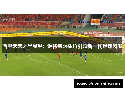 西甲未来之星展望:谁将崭露头角引领新一代足球风潮 西甲未来之星展望:谁将崭露头角引领新一代足球风潮