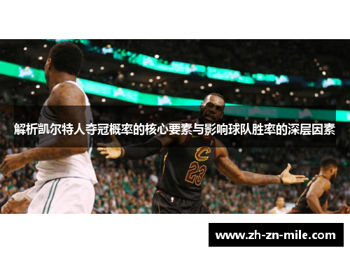 解析凯尔特人夺冠概率的核心要素与影响球队胜率的深层因素 解析凯尔特人夺冠概率的核心要素与影响球队胜率的深层因素