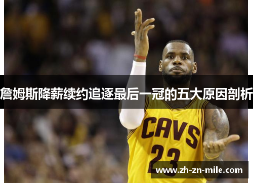 詹姆斯降薪续约追逐最后一冠的五大原因剖析 詹姆斯降薪续约追逐最后一冠的五大原因剖析