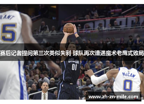 赛后记者提问第三次类似失利 球队再次遭遇魔术老鹰式败局