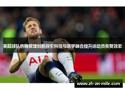 英超球队伤病管理创新探索科技与医学融合提升运动员恢复效率 英超球队伤病管理创新探索科技与医学融合提升运动员恢复效率