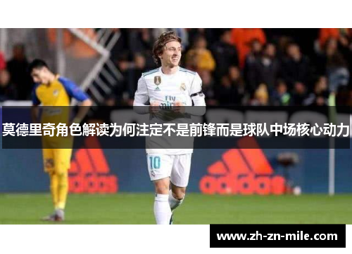 莫德里奇角色解读为何注定不是前锋而是球队中场核心动力