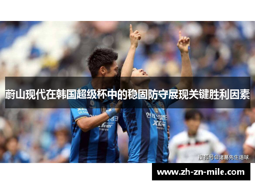 蔚山现代在韩国超级杯中的稳固防守展现关键胜利因素