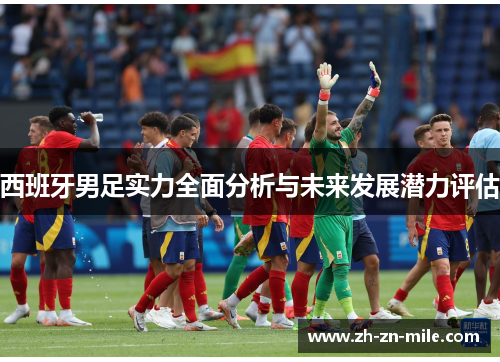 西班牙男足实力全面分析与未来发展潜力评估