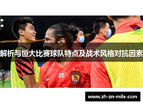 解析与恒大比赛球队特点及战术风格对抗因素