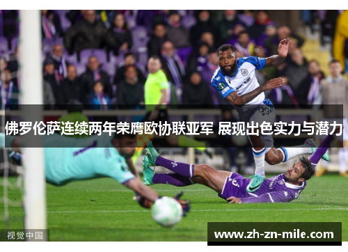 佛罗伦萨连续两年荣膺欧协联亚军 展现出色实力与潜力 佛罗伦萨连续两年荣膺欧协联亚军 展现出色实力与潜力