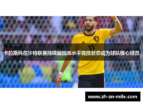卡拉斯科在沙特联赛持续展现高水平竞技状态成为球队核心球员 卡拉斯科在沙特联赛持续展现高水平竞技状态成为球队核心球员