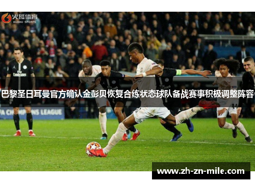 巴黎圣日耳曼官方确认金彭贝恢复合练状态球队备战赛事积极调整阵容