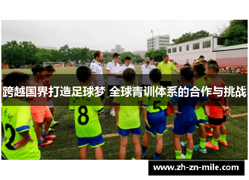 跨越国界打造足球梦 全球青训体系的合作与挑战 跨越国界打造足球梦 全球青训体系的合作与挑战