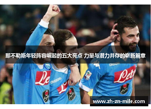 那不勒斯年轻阵容崛起的五大亮点 力量与潜力并存的崭新篇章 那不勒斯年轻阵容崛起的五大亮点 力量与潜力并存的崭新篇章