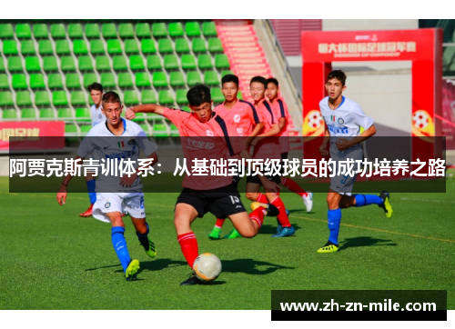阿贾克斯青训体系:从基础到顶级球员的成功培养之路 阿贾克斯青训体系:从基础到顶级球员的成功培养之路