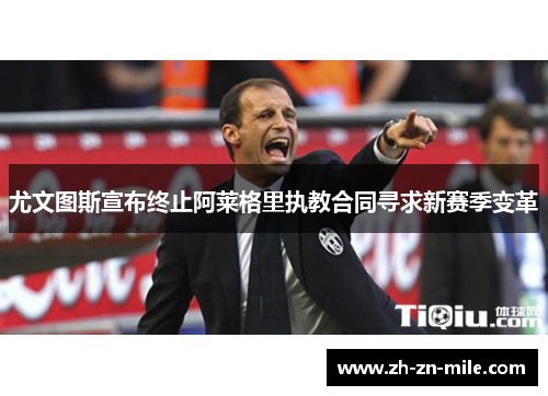 尤文图斯宣布终止阿莱格里执教合同寻求新赛季变革