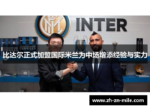 比达尔正式加盟国际米兰为中场增添经验与实力 比达尔正式加盟国际米兰为中场增添经验与实力